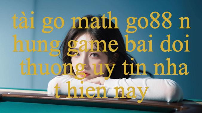 Khám Phá Tài Go Math Go88 Nơi Trải Nghiệm Thú Vị Và Đầy Thách Thức Cho Người Chơi